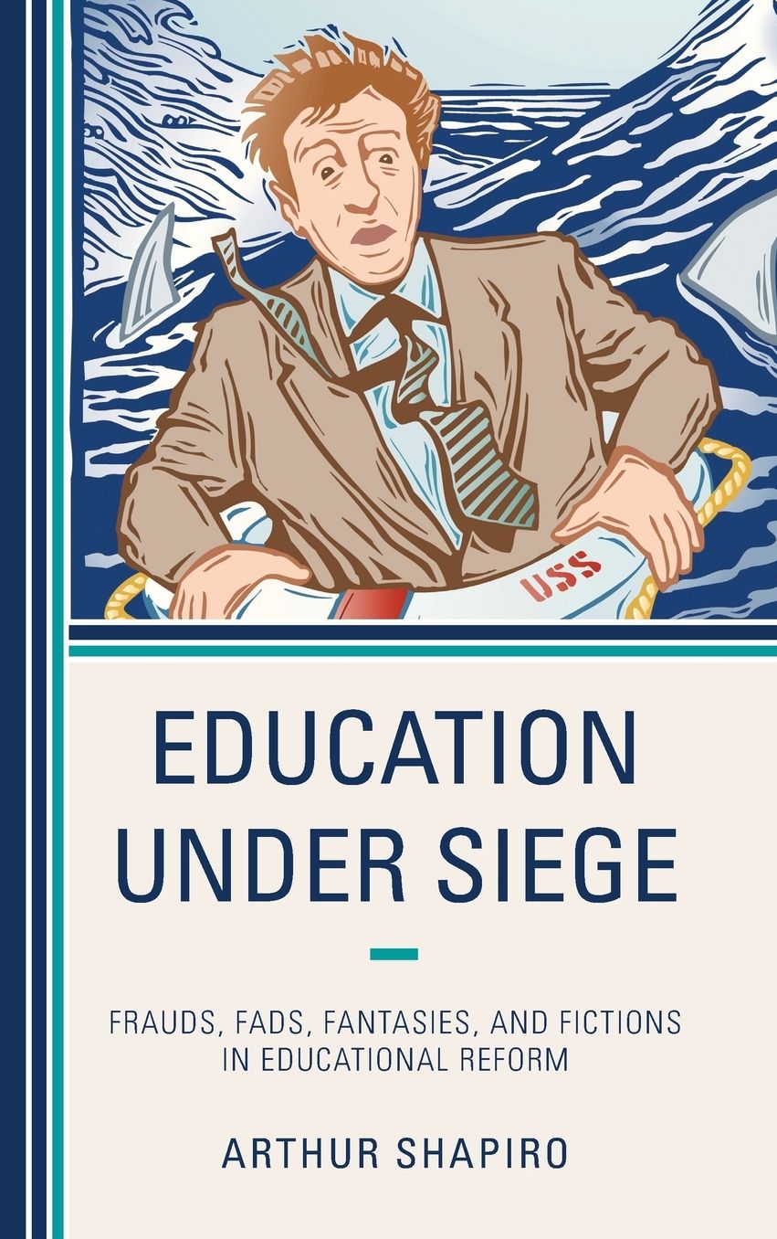 Education Under Siege: Frauds, Fads, Fantasies and Fictions in Educational Reform