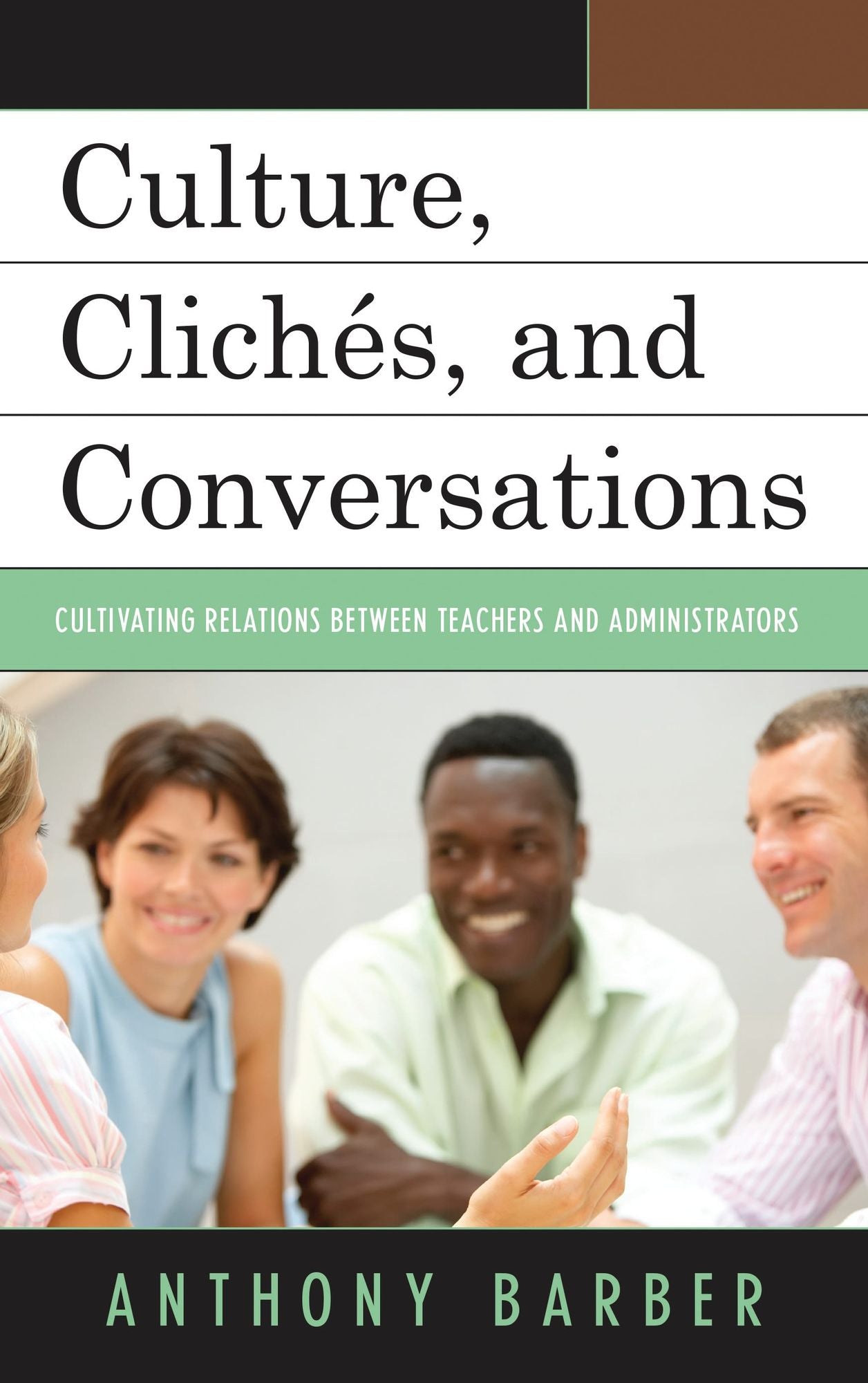 Culture, Clichés, and Conversations: Cultivating Relations Between Teachers and Administrators