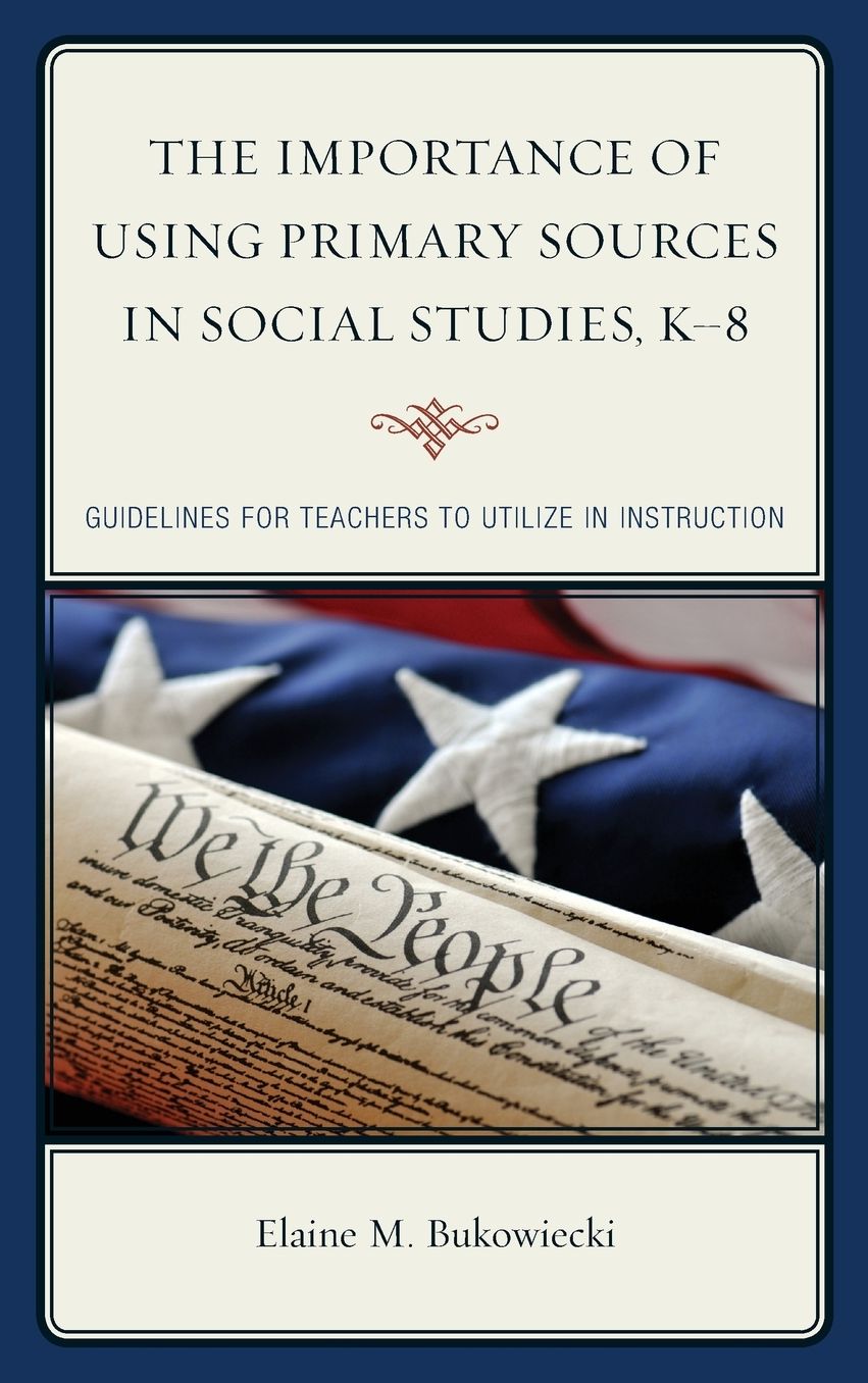 The Importance of Using Primary Sources in Social Studies, K-8: Guidelines for Teachers to Utilize in Instruction