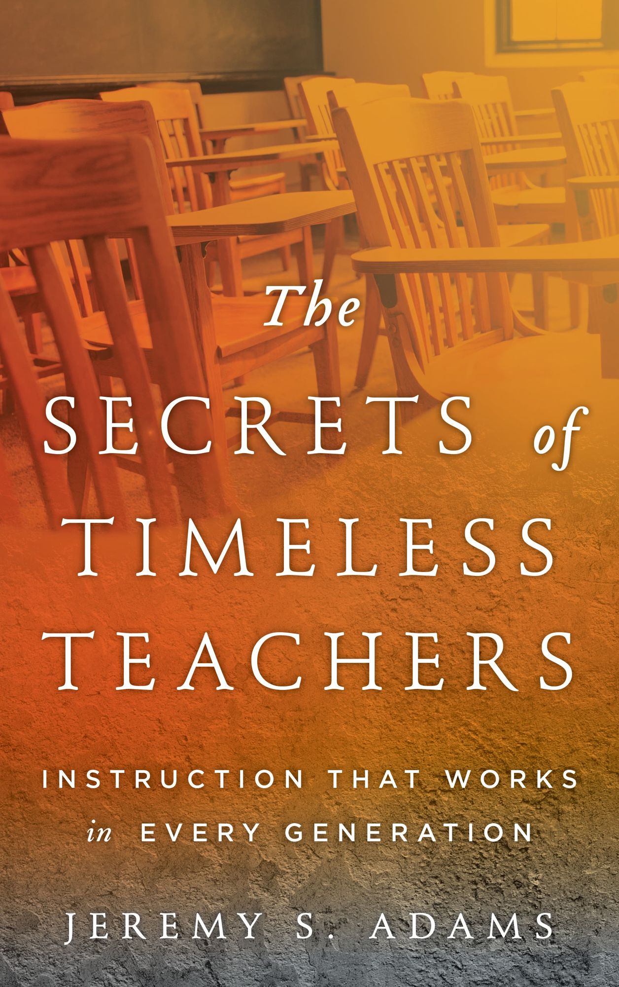 The Secrets of Timeless Teachers: Instruction that Works in Every Generation