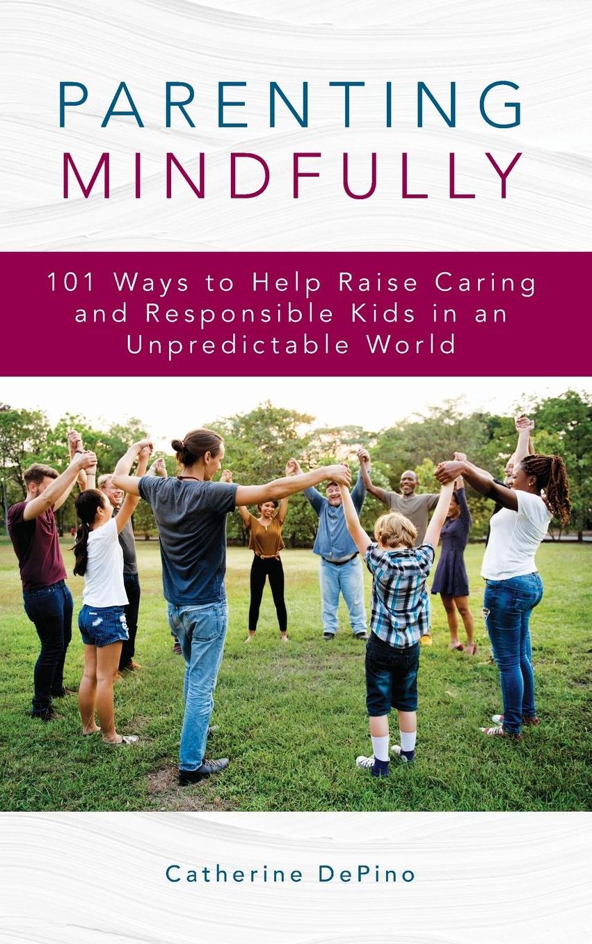 Parenting Mindfully: 101 Ways to Help Raise Caring and Responsible Kids in an Unpredictable World
