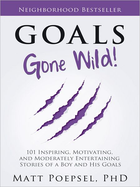 Goals Gone Wild!: 101 Inspiring, Motivating, and Moderately Entertaining Stories of a Boy and His Goals