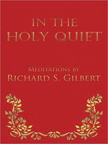 In the Holy Quiet: Meditations by Richard S. Gilbert