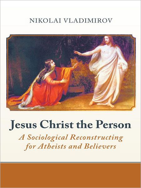 Jesus Christ the Person: A Sociological Reconstructing for Atheists and Believers