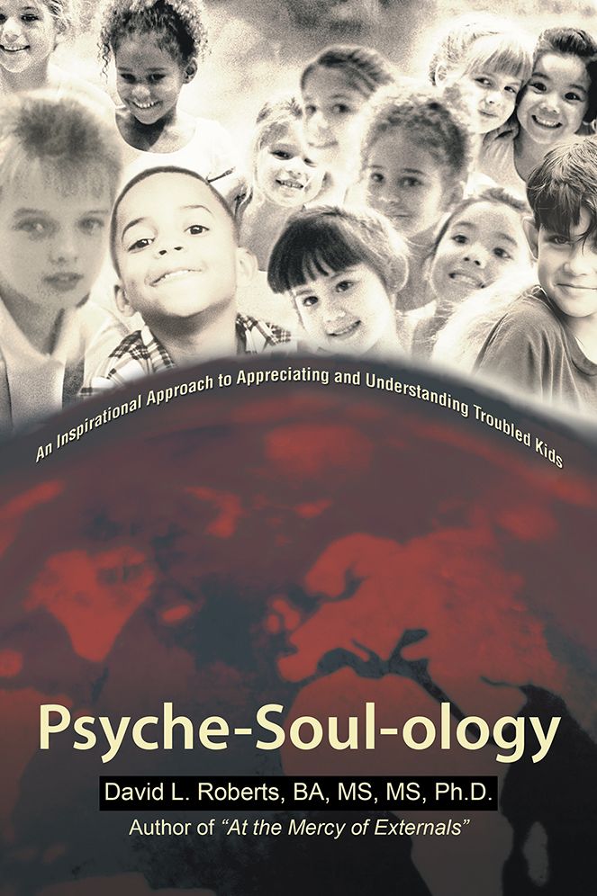 Psyche-Soul-ology: An Inspirational Approach to Appreciating and Understanding Troubled Kids