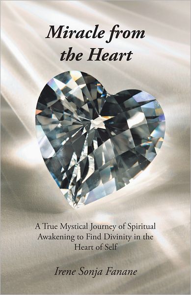 Miracle from the Heart: A True Mystical Journey of Spiritual Awakening to Find Divinity in the Heart of Self