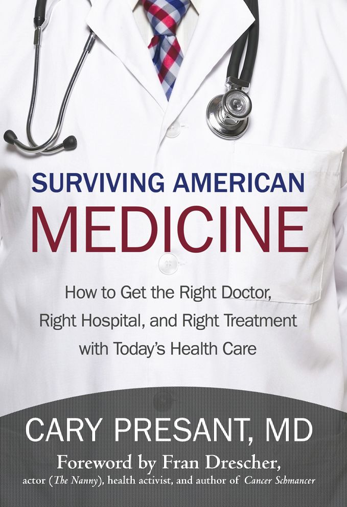 Surviving American Medicine: How to Get the Right Doctor, Right Hospital, and Right Treatment with Today'S Health Care