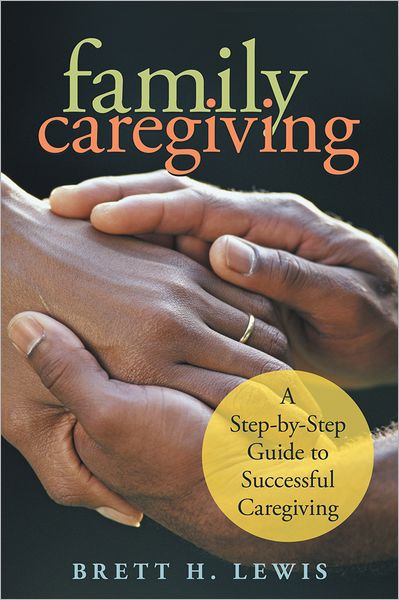Family Caregiving: A Step-by-Step Guide to Successful Caregiving
