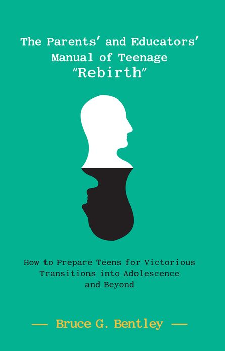 The Parents' and Educators' Manual of Teenage "Rebirth": How to Prepare Teens for Victorious Transitions into Adolescence and Beyond