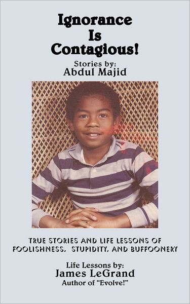 Ignorance Is Contagious!: True stories and Life Lessons of Foolishness, Stupidity, and Buffoonery