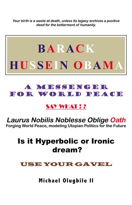 BARACK HUSSEIN OBAMA - A Messenger for World Peace: Laurus Nobilis Noblesse Oblige Oath -Forging World Peace, Modeling Utopian Politics for the Future
