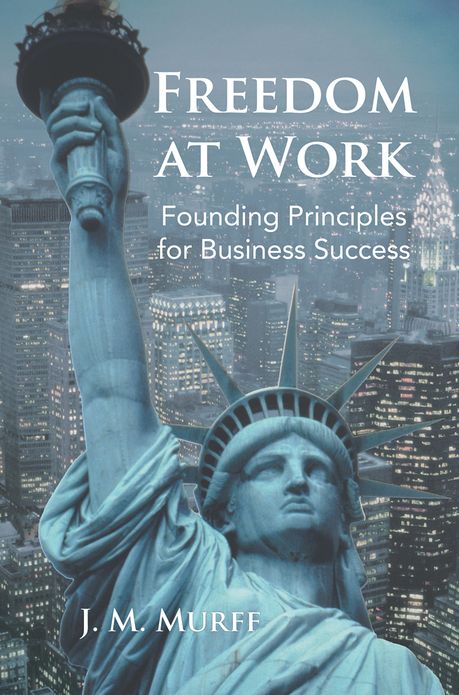 Freedom at Work: Founding Principles for Business Success