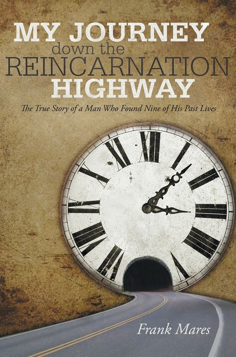 My Journey down the Reincarnation Highway: The True Story of a Man Who Found Nine of His Past Lives