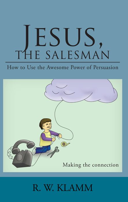Jesus, The Salesman: How to Use the Awesome Power of Persuasion