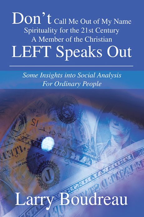 Don't Call Me Out of My Name Spirituality for the 21st Century A Member of the Christian LEFT Speaks Out: Some Insights into Social Analysis For Ordinary People