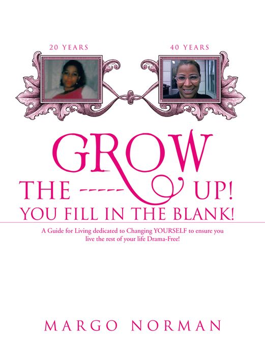 Grow The ------ Up! You Fill In The Blank!: A Guide for Living dedicated to Changing YOURSELF to ensure you live the rest of your life Drama-Free!