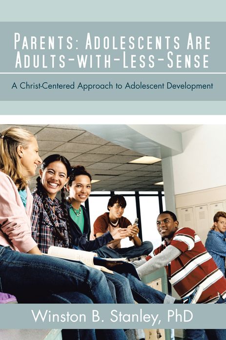 Parents: Adolescents Are Adults-with-Less-Sense: A Christ-Centered Approach to Adolescent Development