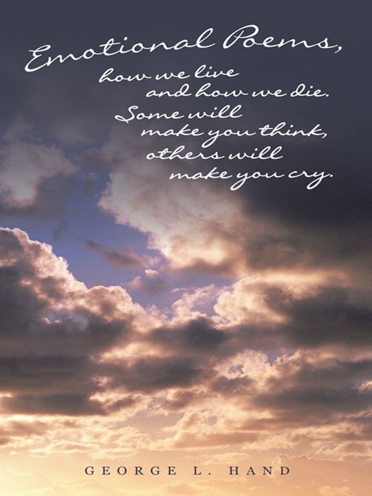 Emotional Poems, how we live and how we die. Some will make you think, others will make you cry.