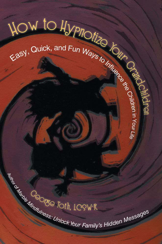 How to Hypnotize Your Grandchildren: Easy, Quick, and Fun Ways to Influence the Children in Your Life