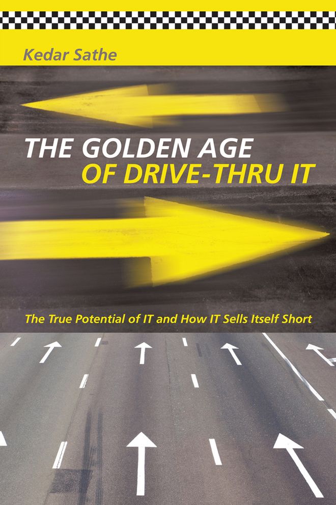 The Golden Age of Drive-Thru IT: The True Potential of IT and How IT Sells Itself Short