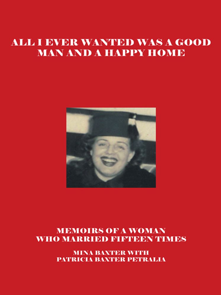 All I Ever Wanted Was a Good Man and a Happy Home: MEMOIRS OF A WOMAN WHO MARRIED FIFTEEN TIMES