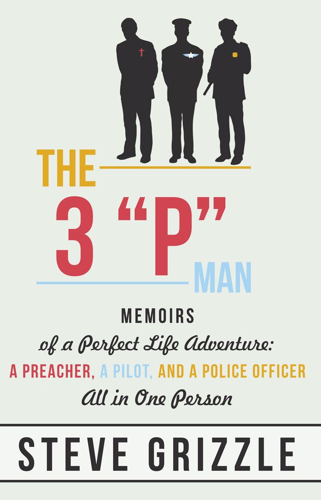 The 3 "P" Man: Memoirs of a Perfect Life Adventure: A Preacher, a Pilot, and a Police Officer All in One Person