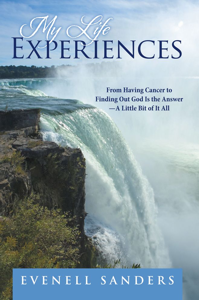 My Life Experiences: From Having Cancer to Finding Out God Is the Answer - A Little Bit of It All
