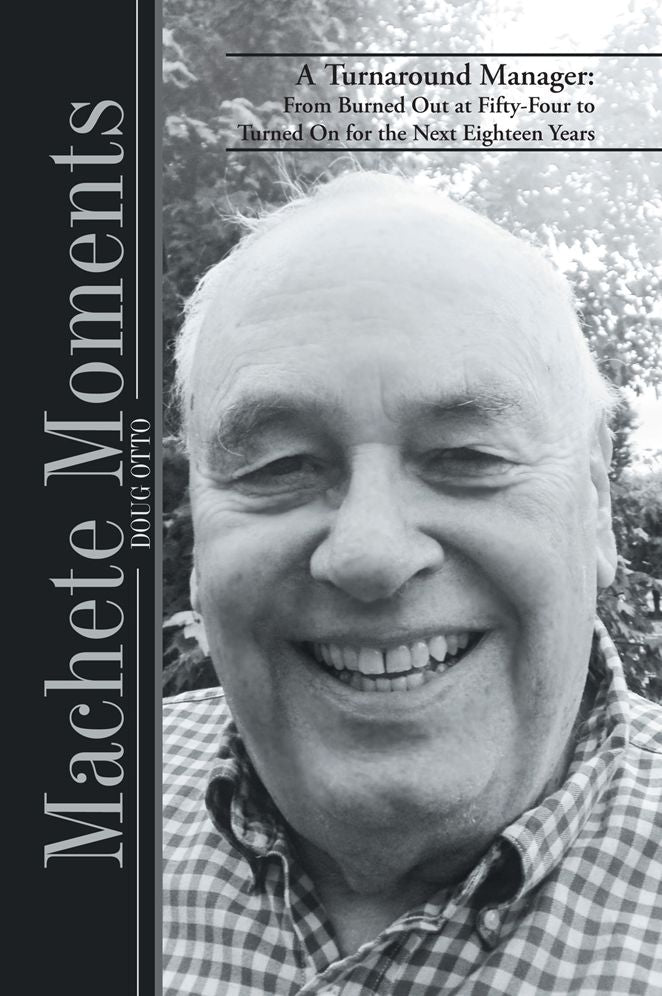 Machete Moments: A Turnaround Manager: From Burned Out at Fifty-Four to Turned On for the Next Eighteen Years