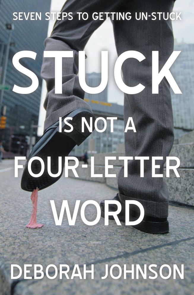 Stuck Is Not a Four-Letter Word: Seven Steps to Getting Un-stuck