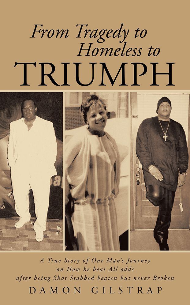 From Tragedy to Homeless to Triumph: A True Story of One Man's Journey on How he beat All odds after being Shot Stabbed beaten but never Broken