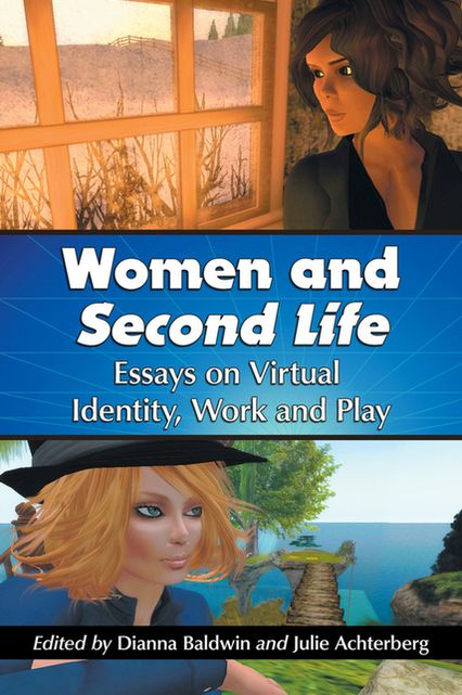 Women and Second Life: Essays on Virtual Identity, Work and Play