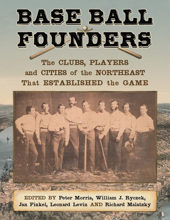 Base Ball Founders: The Clubs, Players and Cities of the Northeast That Established the Game
