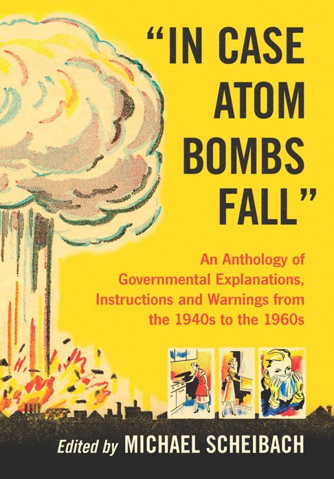 "In Case Atom Bombs Fall": An Anthology of Governmental Explanations, Instructions and Warnings from the 1940s to the 1960s