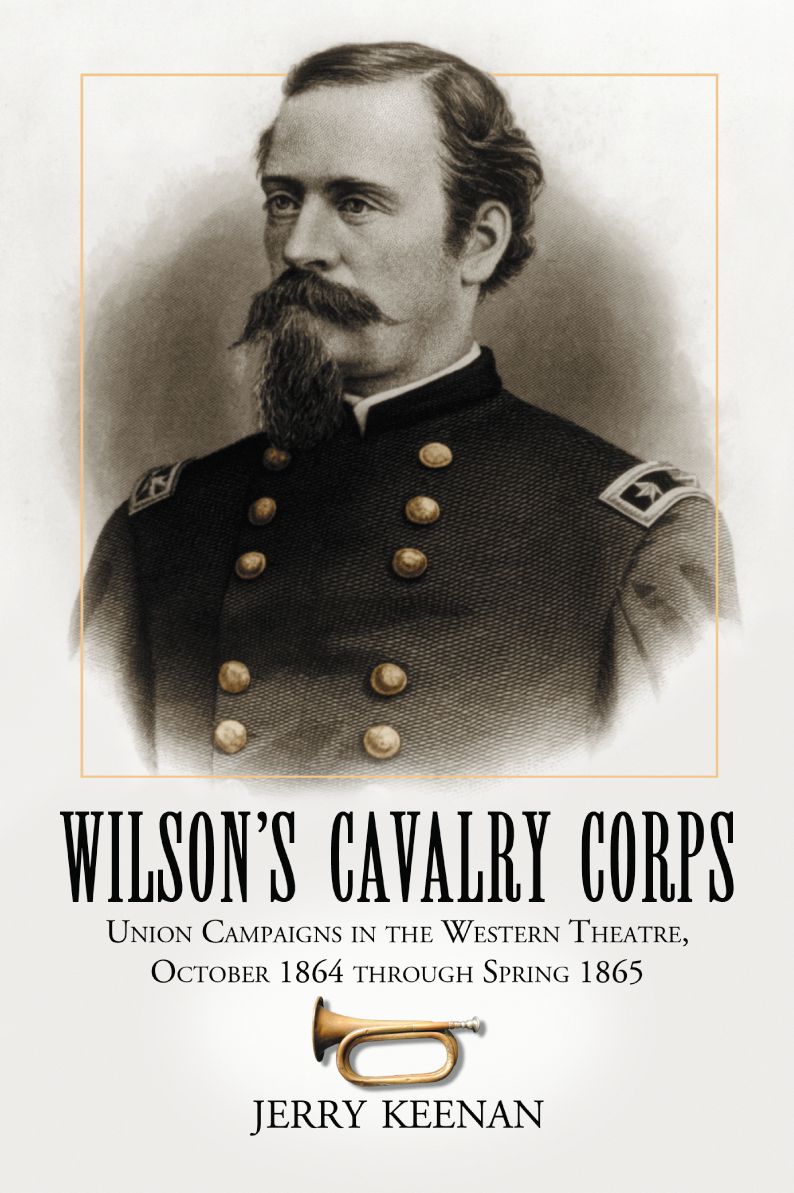 Wilson's Cavalry Corps: Union Campaigns in the Western Theatre, October 1864 through Spring 1865