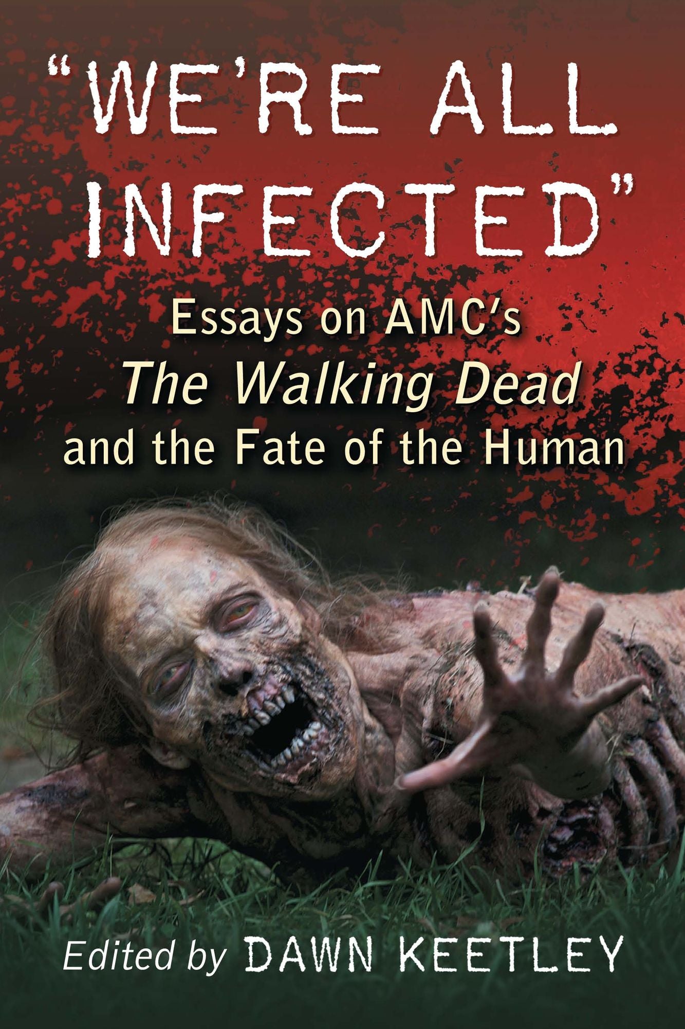 "We're All Infected": Essays on AMC's The Walking Dead and the Fate of the Human