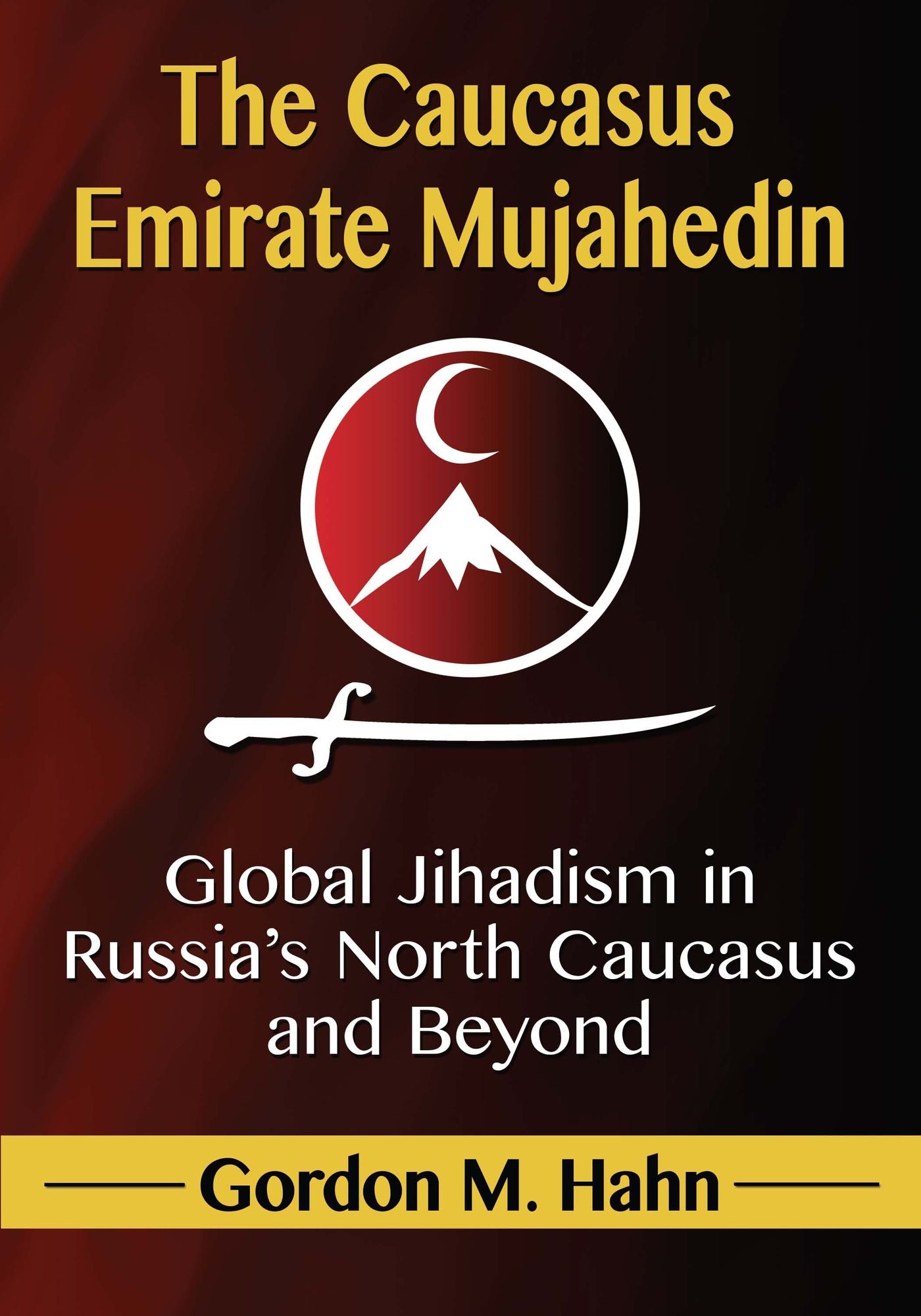 The Caucasus Emirate Mujahedin: Global Jihadism in Russia's North Caucasus and Beyond