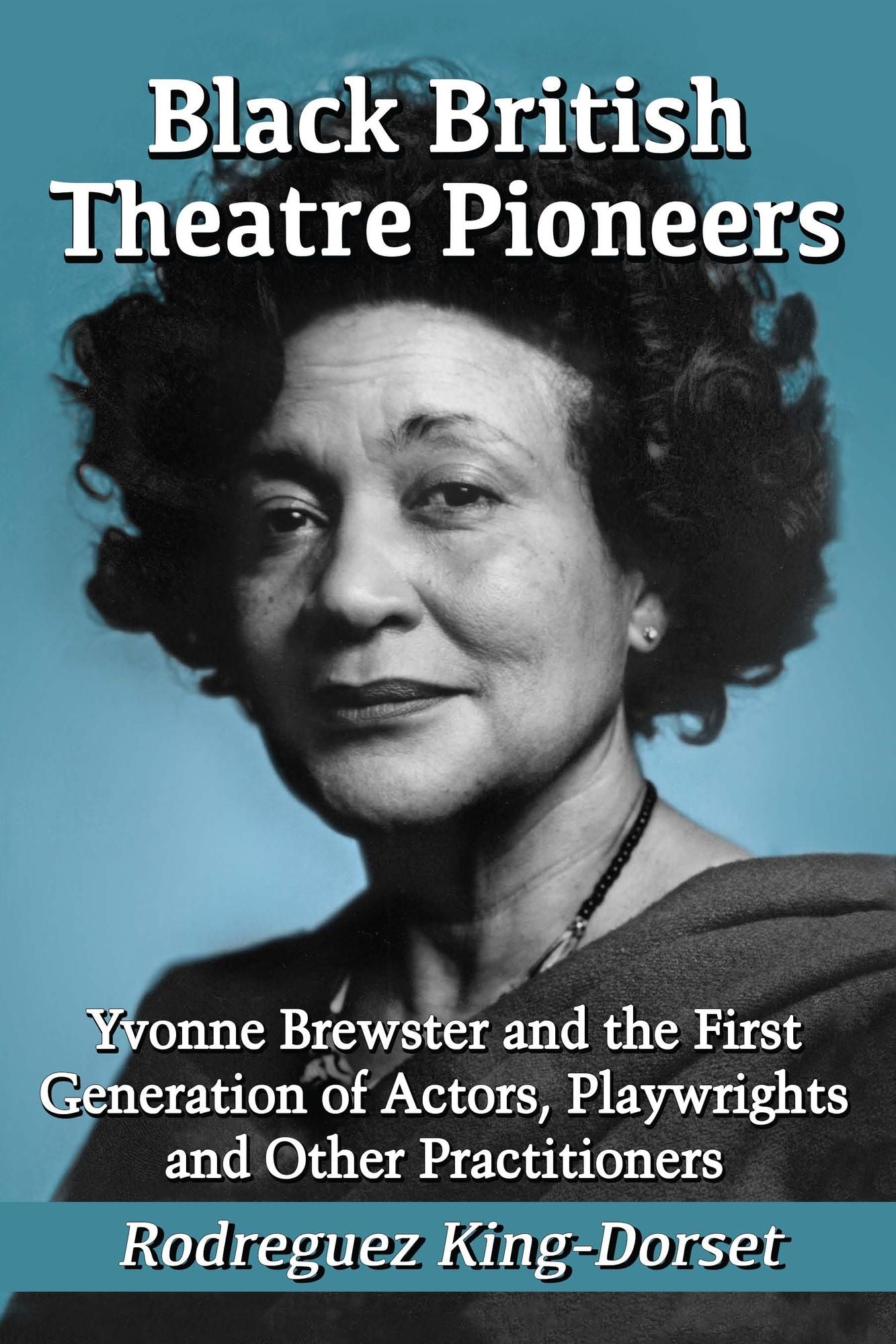 Black British Theatre Pioneers: Yvonne Brewster and the First Generation of Actors, Playwrights and Other Practitioners