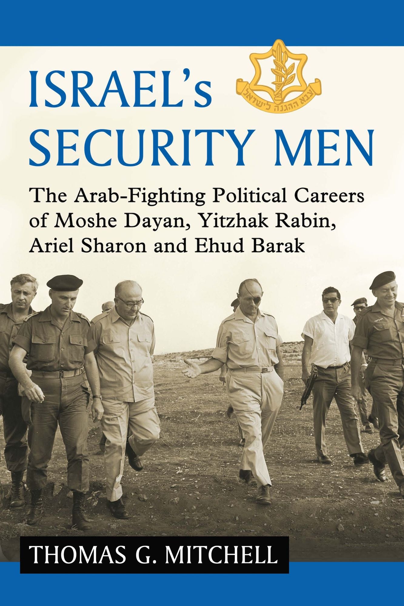 Israel's Security Men: The Arab-Fighting Political Careers of Moshe Dayan, Yitzhak Rabin, Ariel Sharon and Ehud Barak