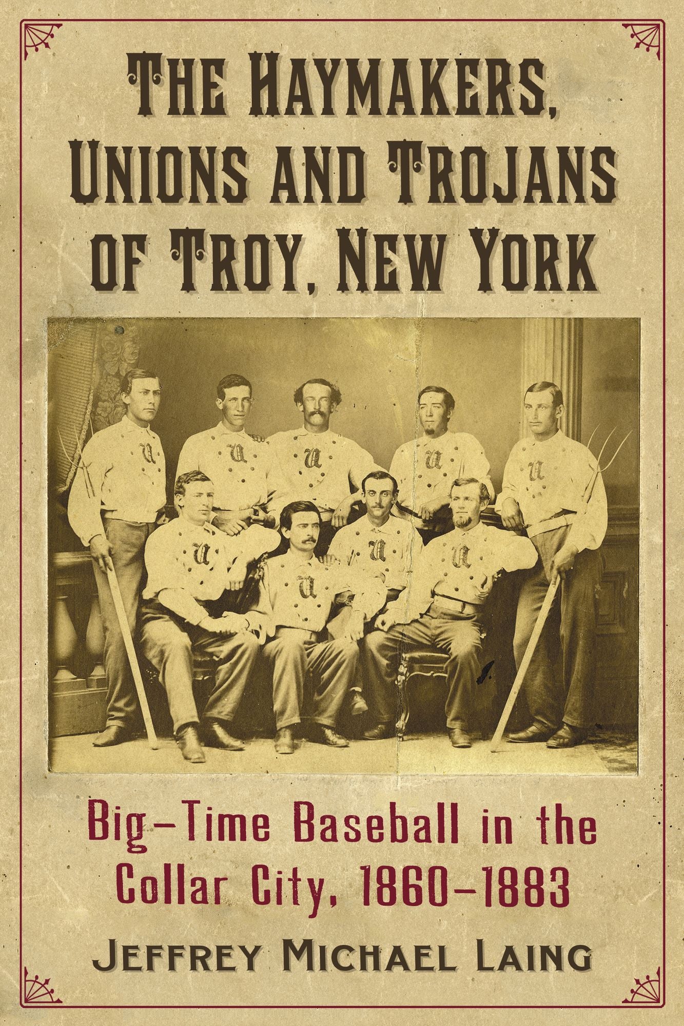 The Haymakers, Unions and Trojans of Troy, New York: Big-Time Baseball in the Collar City, 1860-1883