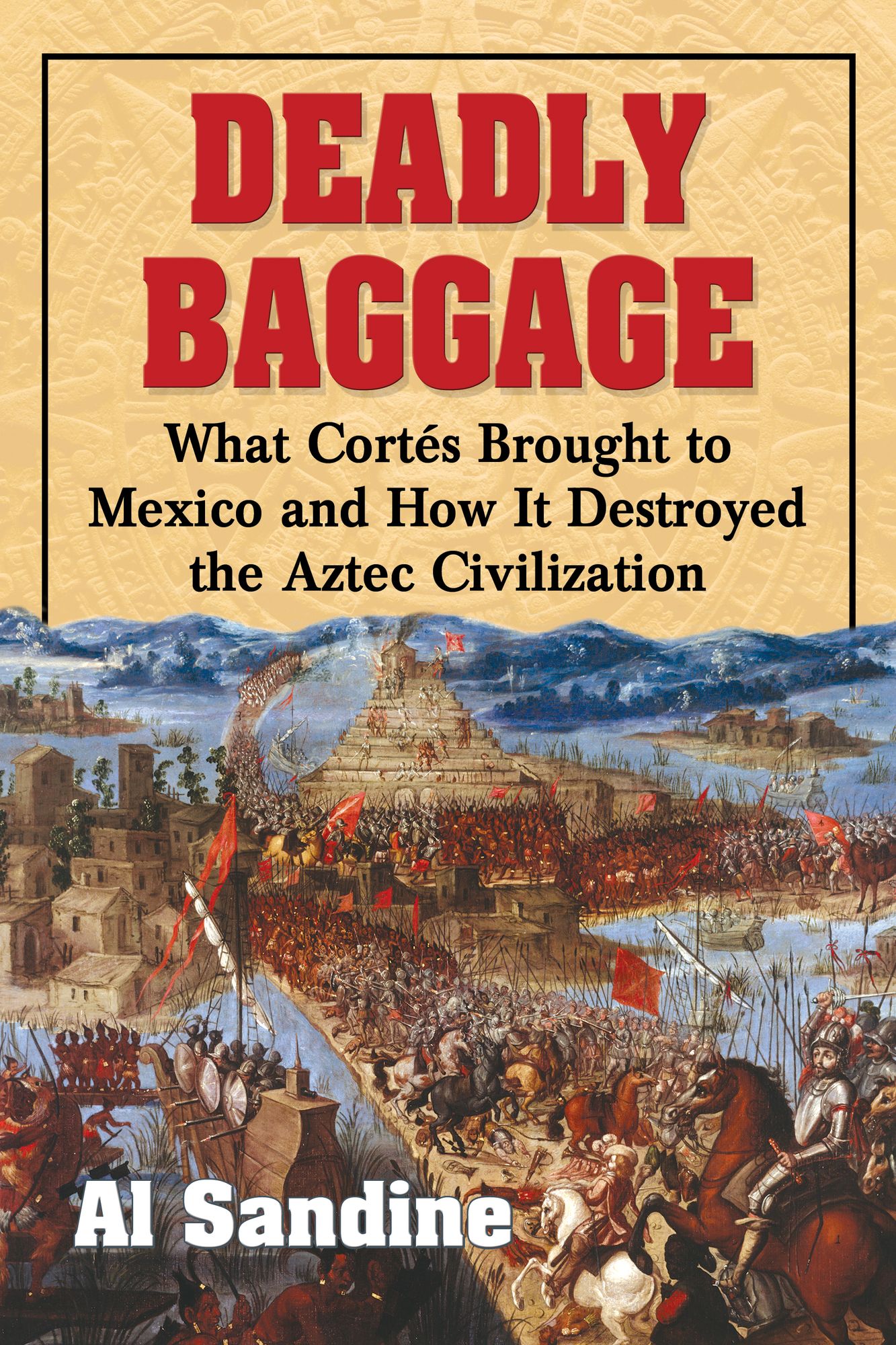 Deadly Baggage: What Cortés Brought to Mexico and How It Destroyed the Aztec Civilization