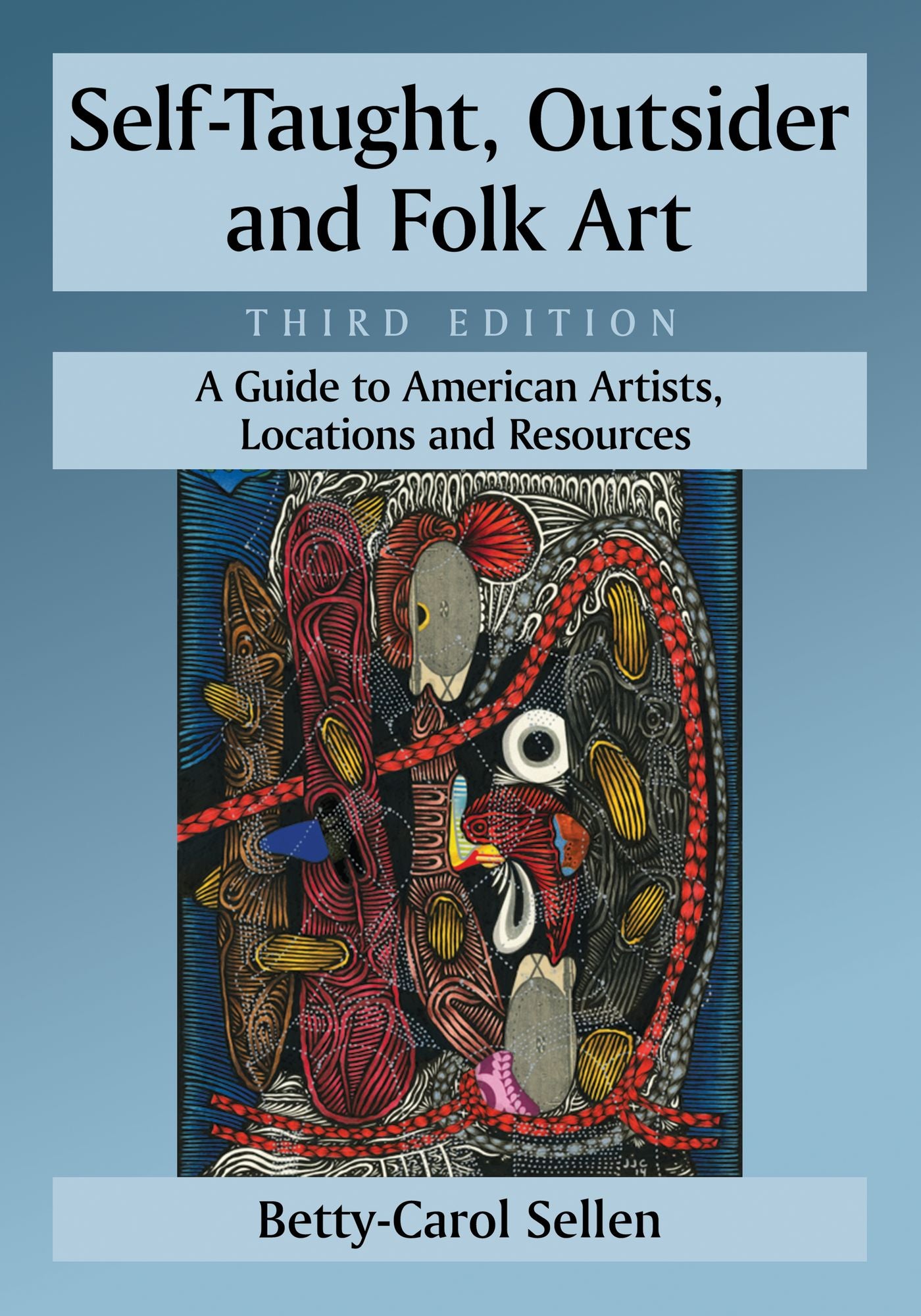 Self-Taught, Outsider and Folk Art: A Guide to American Artists, Locations and Resources, 3d ed.