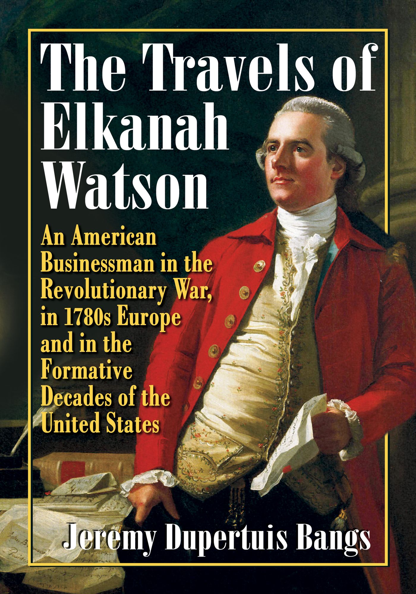 The Travels of Elkanah Watson: An American Businessman in the Revolutionary War, in 1780s Europe and in the Formative Decades of the United States