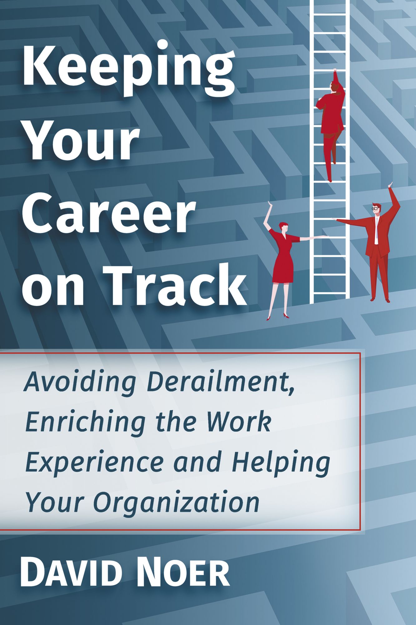 Keeping Your Career on Track: Avoiding Derailment, Enriching the Work Experience and Helping Your Organization