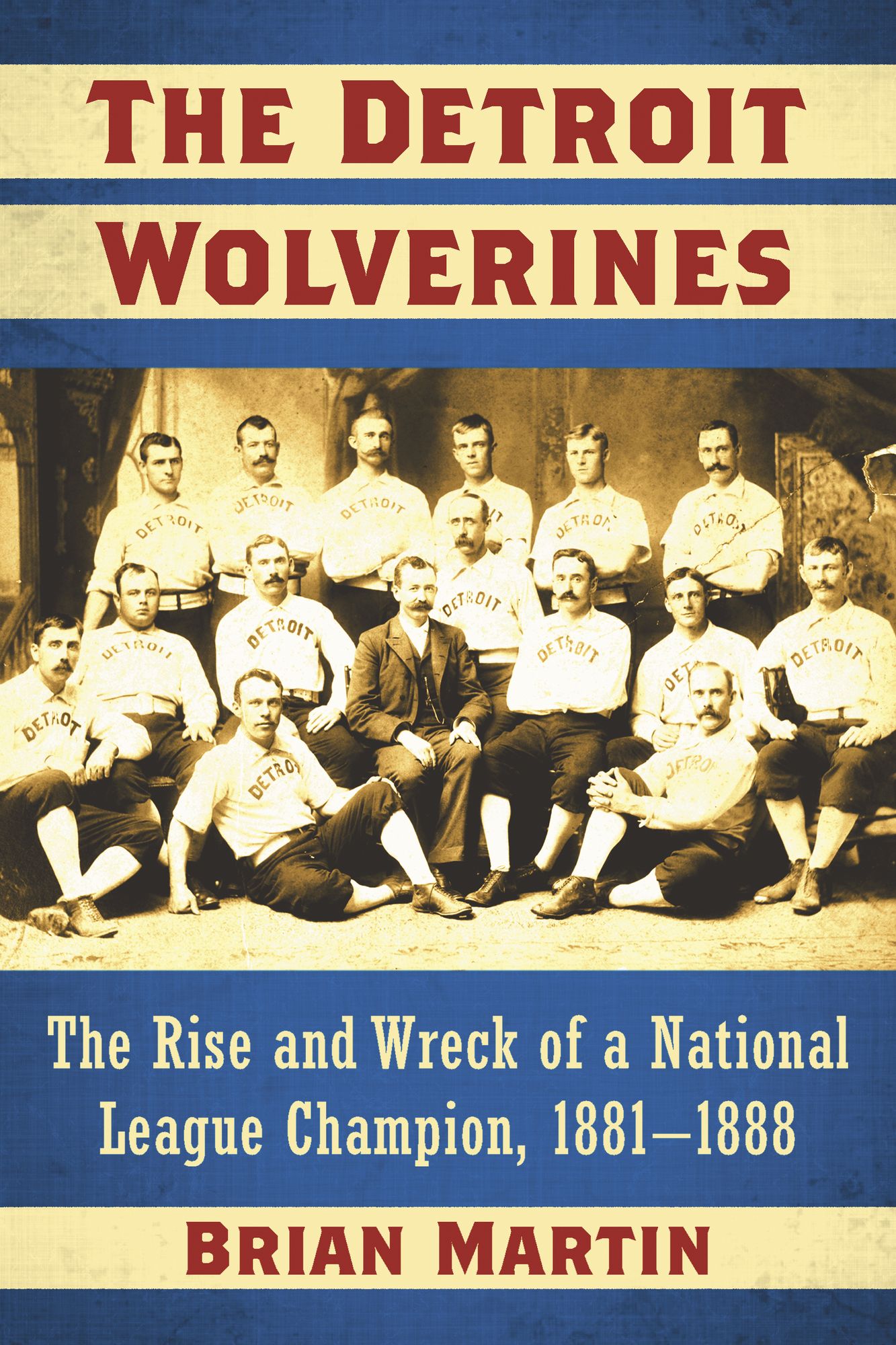 The Detroit Wolverines: The Rise and Wreck of a National League Champion, 1881-1888