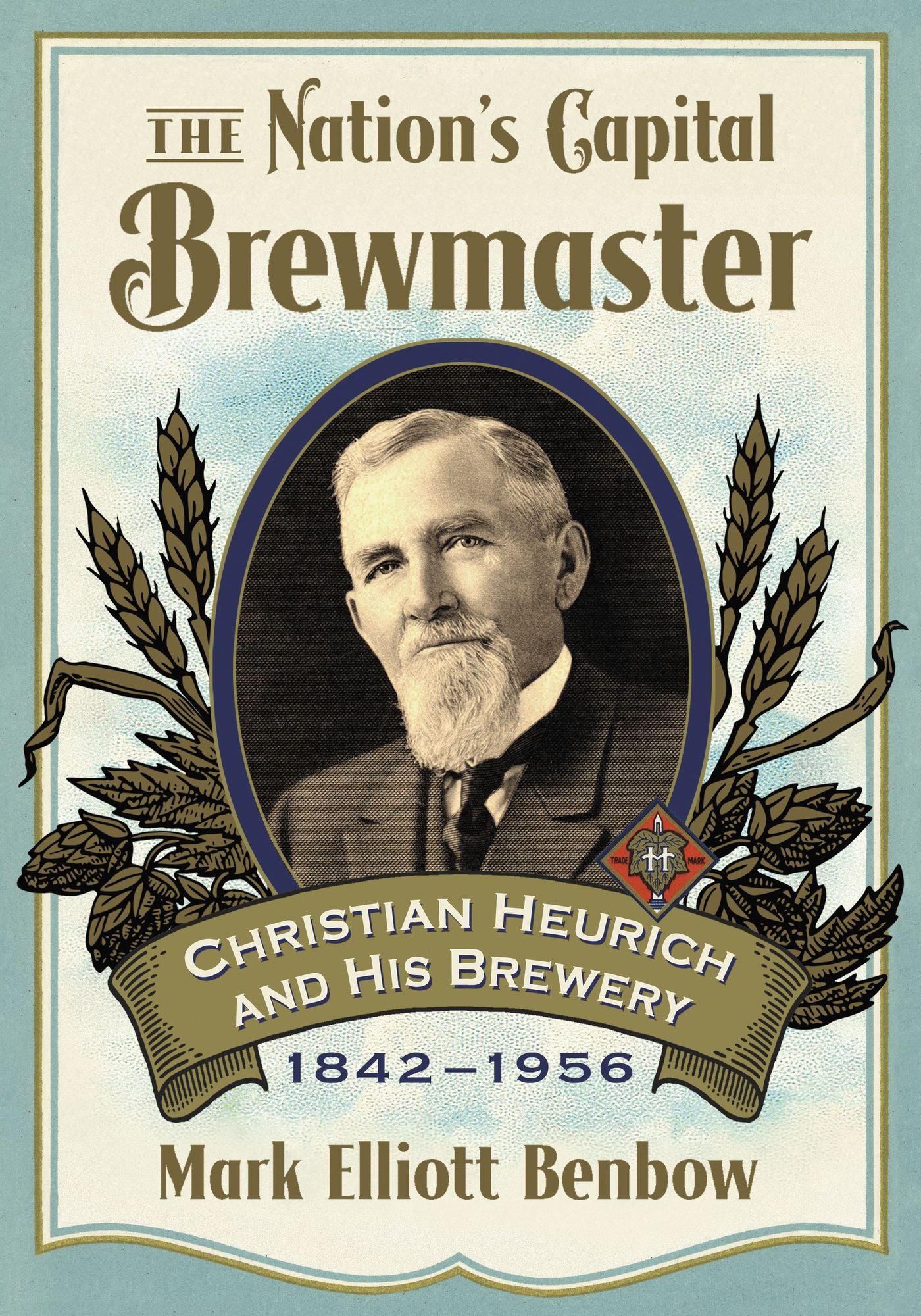 The Nation's Capital Brewmaster: Christian Heurich and His Brewery, 1842-1956