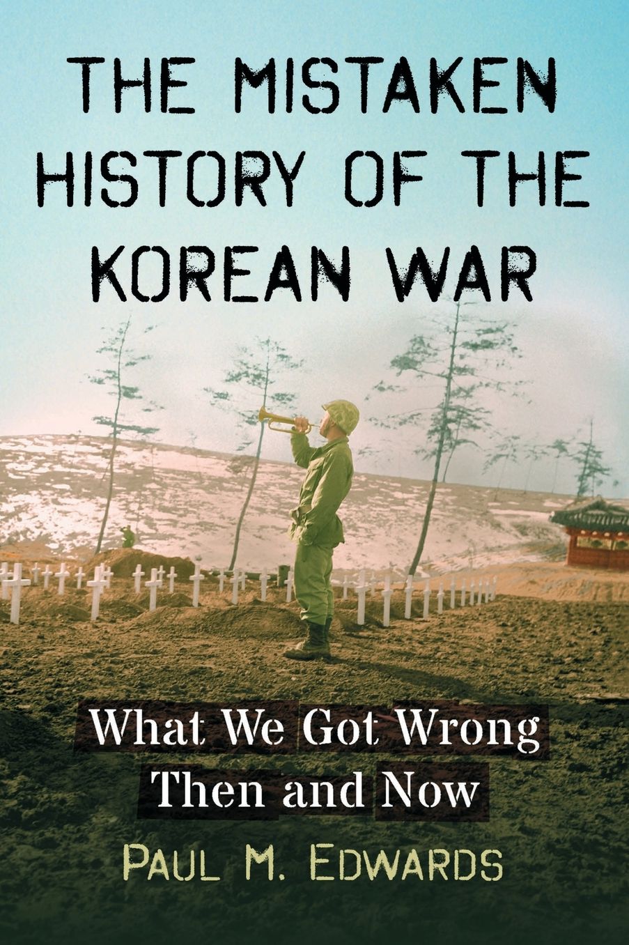 The Mistaken History of the Korean War : What We Got Wrong Then and Now