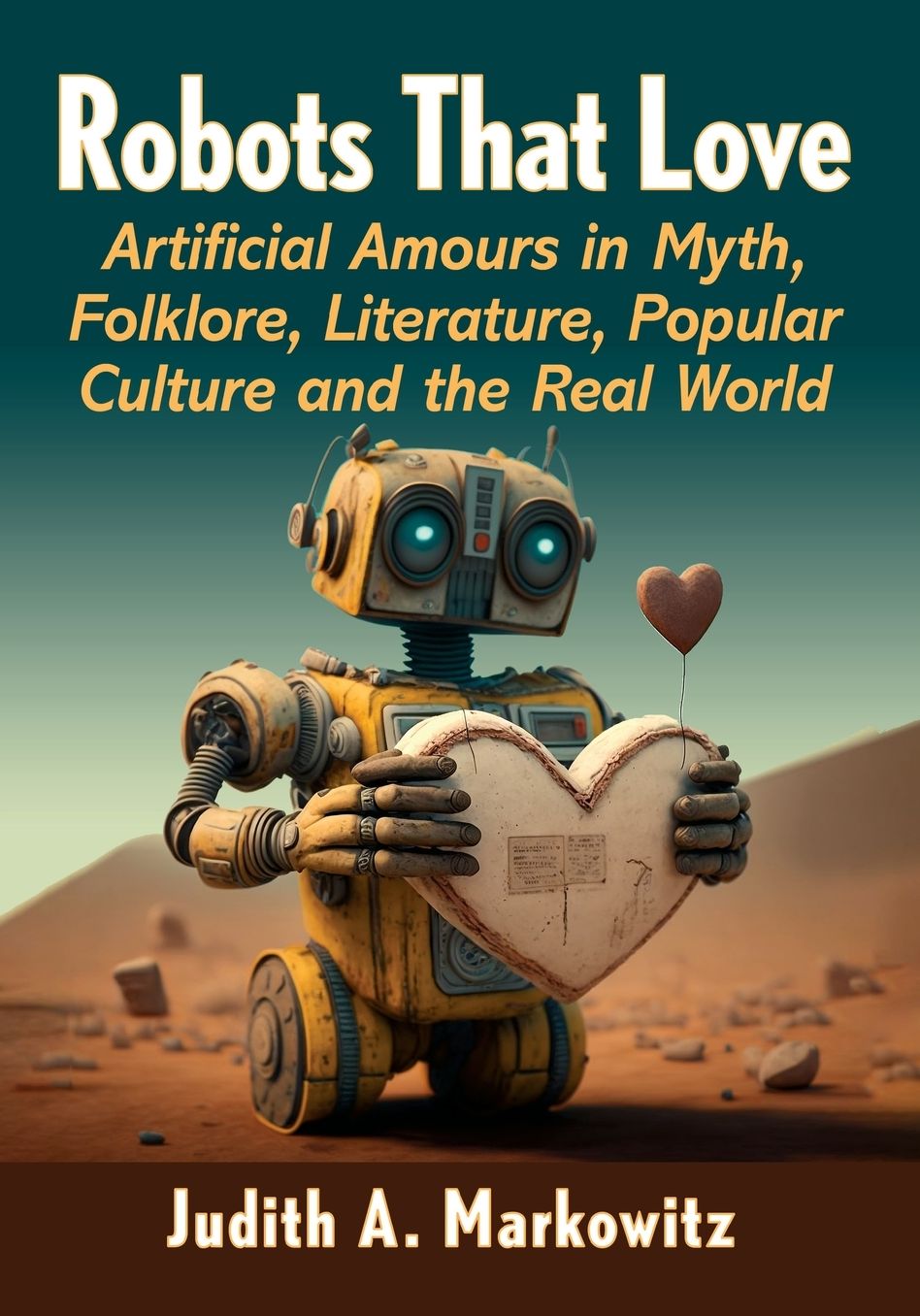 Robots That Love: Artificial Amours in Myth, Folklore, Literature, Popular Culture and the Real World