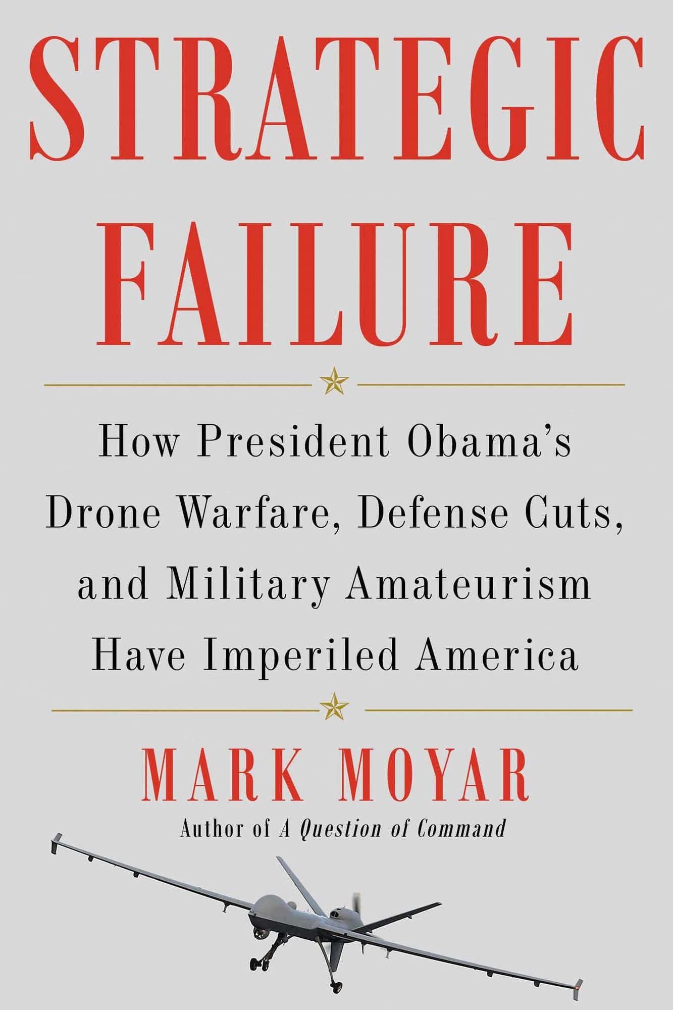 Strategic Failure: How President Obama's Drone Warfare, Defense Cuts, and Military Amateurism Have Imperiled America