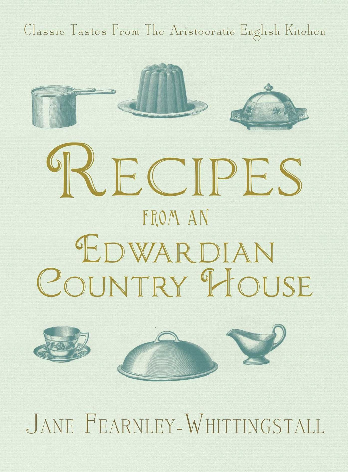 Recipes from an Edwardian Country House: A Stately English Home Shares Its Classic Tastes