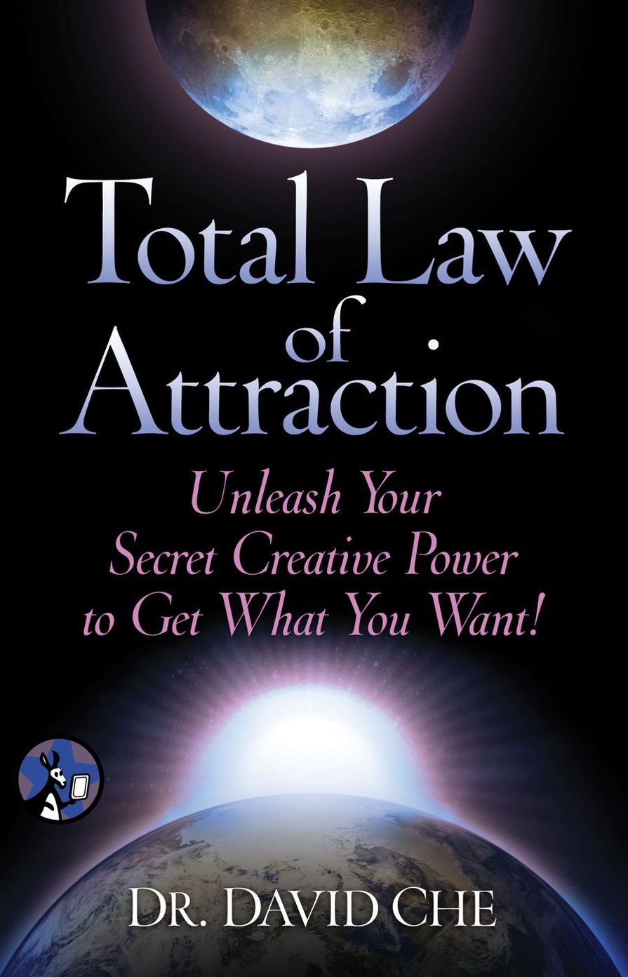 Total Law of Attraction: Unleash Your Secret Creative Power To Get What You Want!